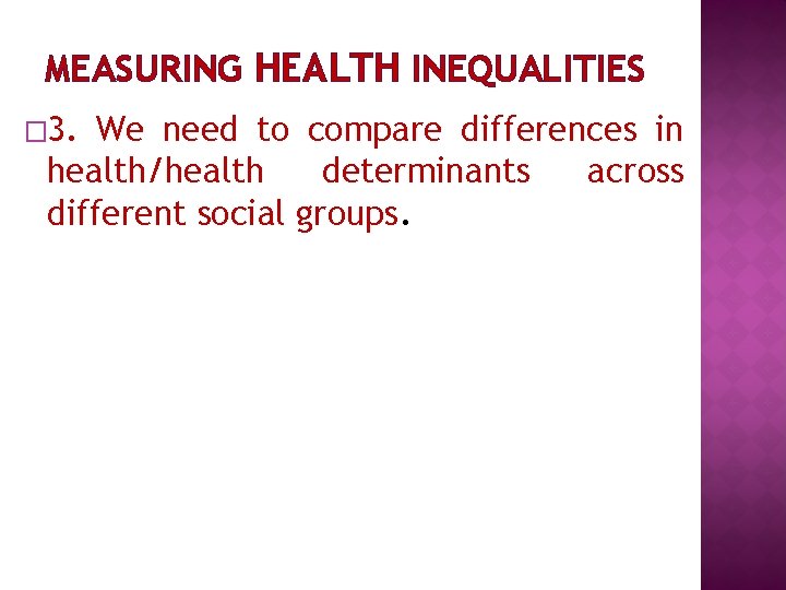 MEASURING HEALTH INEQUALITIES � 3. We need to compare differences in health/health determinants across