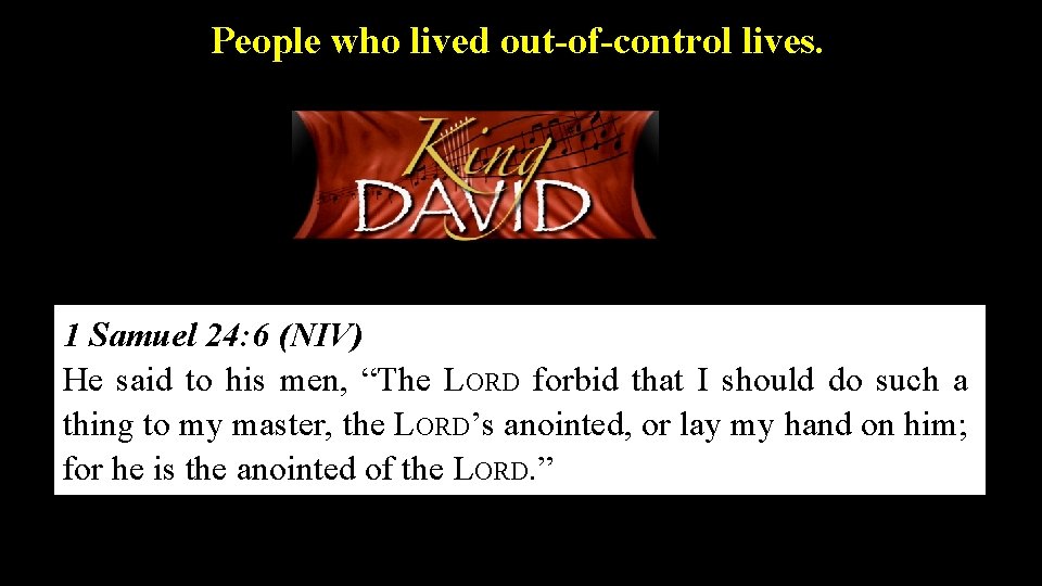 People who lived out-of-control lives. 1 Samuel 24: 6 (NIV) He said to his