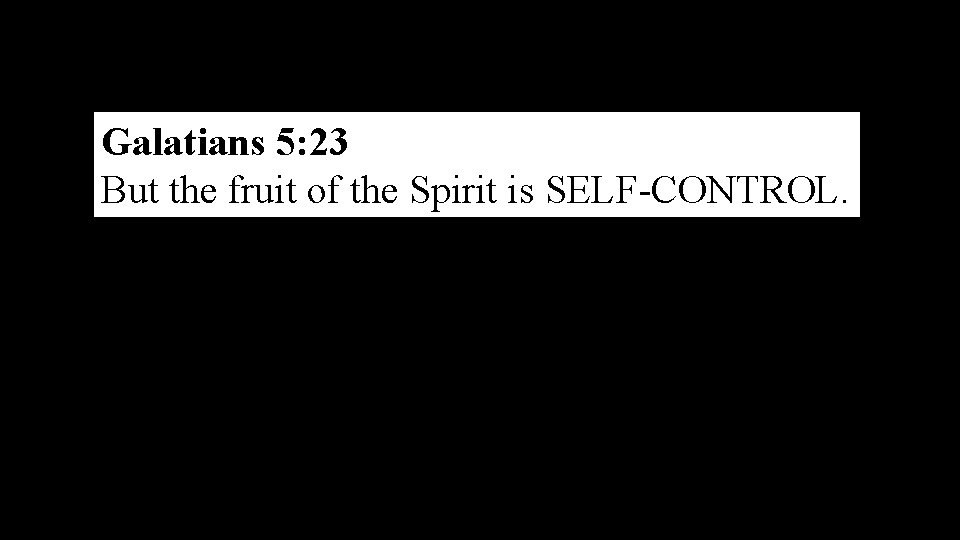 Galatians 5: 23 But the fruit of the Spirit is SELF-CONTROL. 