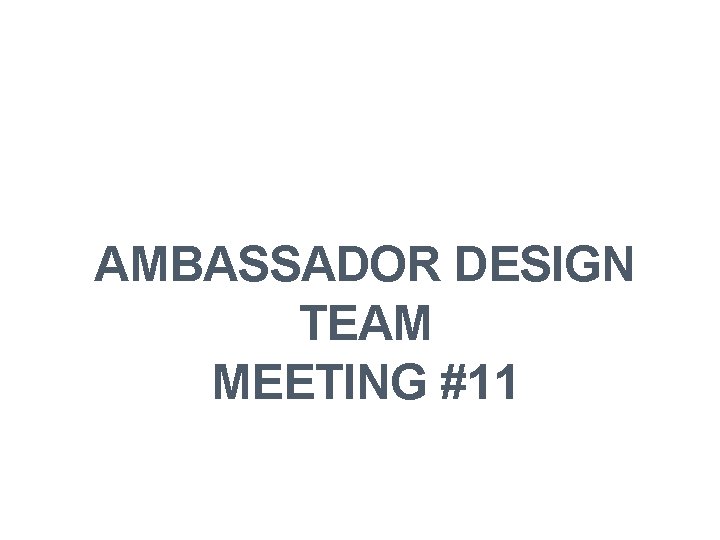 AMBASSADOR DESIGN TEAM MEETING #11 