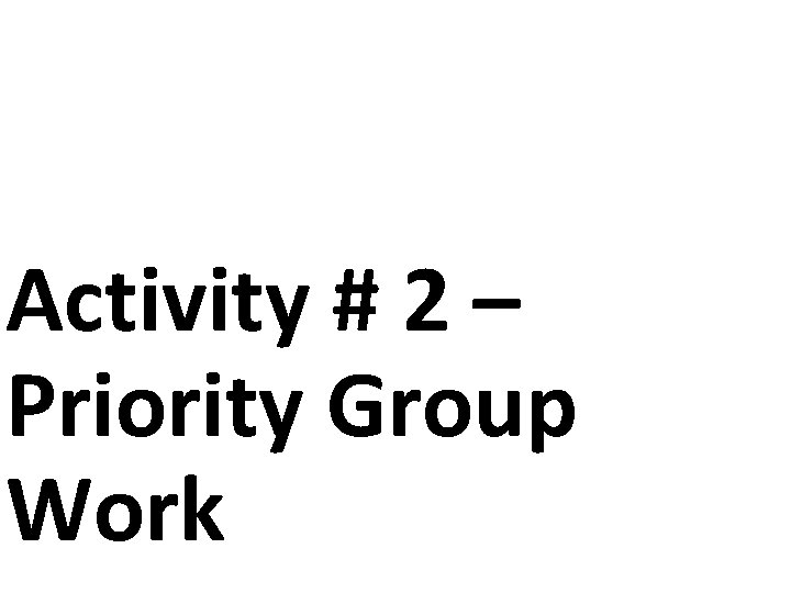 Activity # 2 – Priority Group Work 