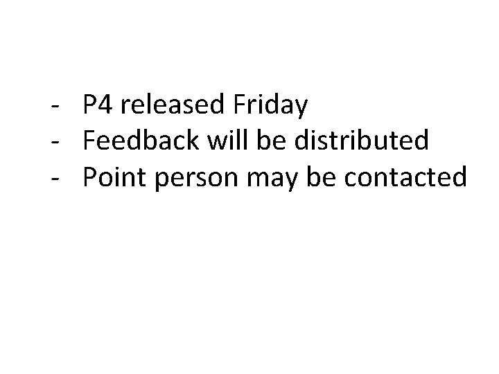 - P 4 released Friday - Feedback will be distributed - Point person may - P 4 released Friday - Feedback will be distributed - Point person may