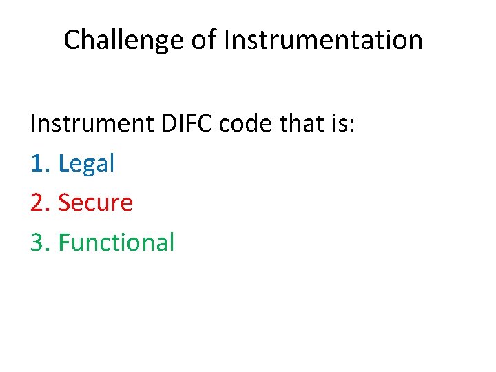 Challenge of Instrumentation Instrument DIFC code that is: 1. Legal 2. Secure 3. Functional