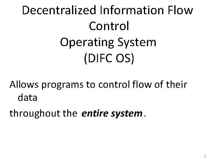 Decentralized Information Flow Control Operating System (DIFC OS) Allows programs to control flow of