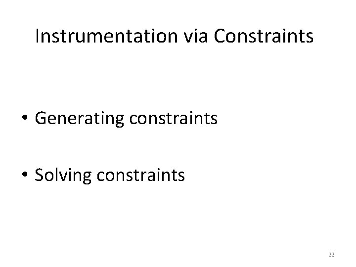Instrumentation via Constraints • Generating constraints • Solving constraints 22 