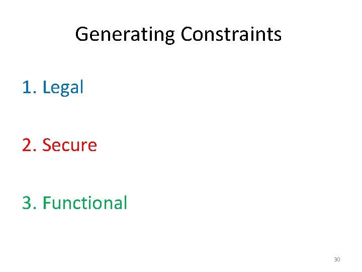 Generating Constraints 1. Legal 2. Secure 3. Functional 30 