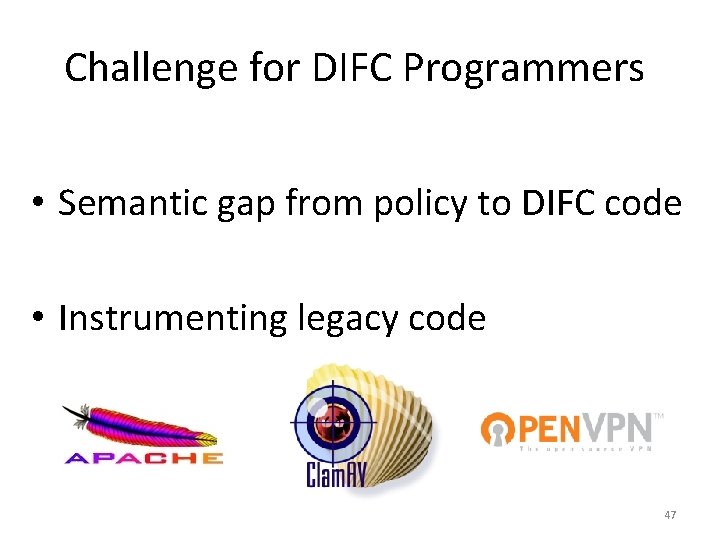 Challenge for DIFC Programmers • Semantic gap from policy to DIFC code • Instrumenting