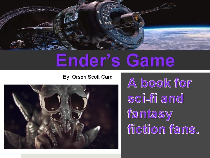 Ender’s Game By: Orson Scott Card A book for sci-fi and fantasy fiction fans.