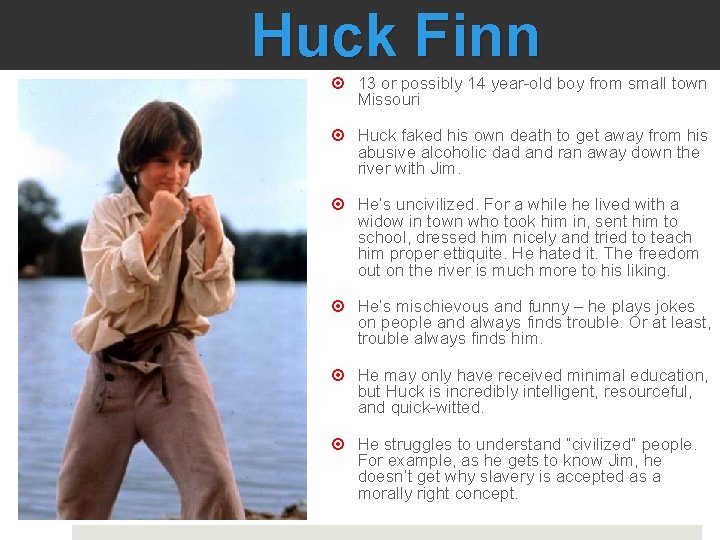 Huck Finn 13 or possibly 14 year-old boy from small town Missouri Huck faked