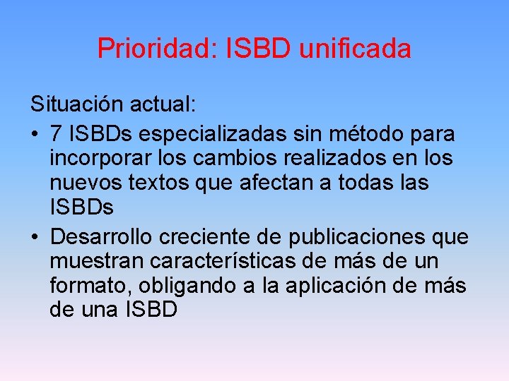 Prioridad: ISBD unificada Situación actual: • 7 ISBDs especializadas sin método para incorporar los