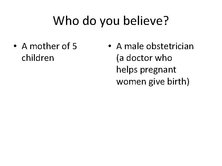 Who do you believe? • A mother of 5 children • A male obstetrician