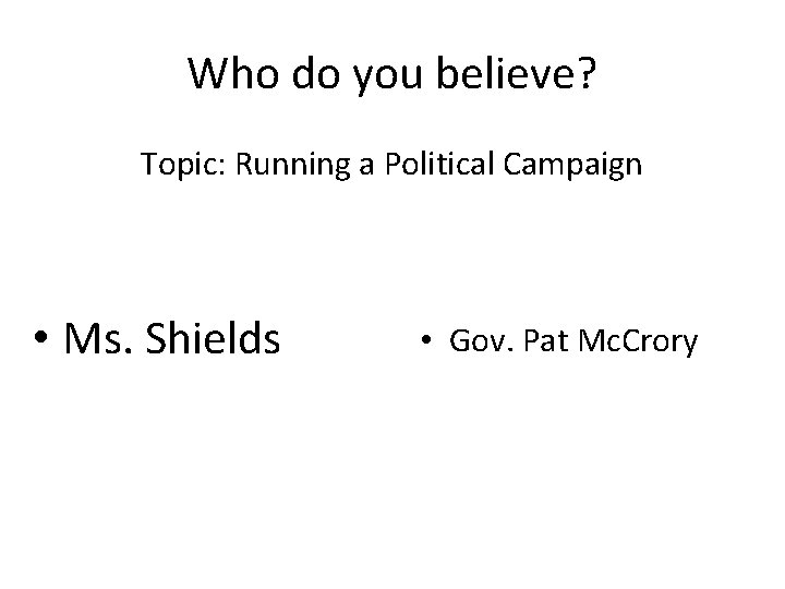 Who do you believe? Topic: Running a Political Campaign • Ms. Shields • Gov.