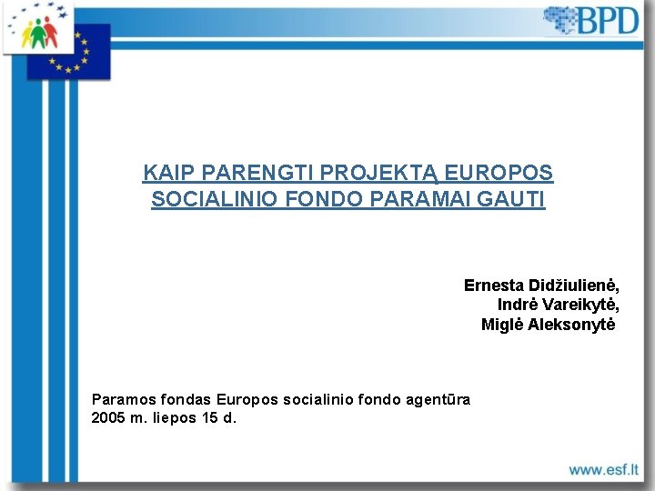 KAIP PARENGTI PROJEKTĄ EUROPOS SOCIALINIO FONDO PARAMAI GAUTI Ernesta Didžiulienė, Indrė Vareikytė, Miglė Aleksonytė