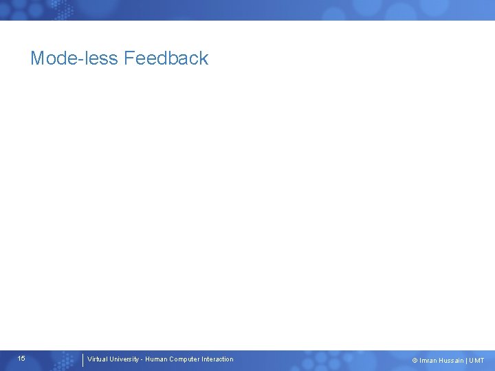 Mode-less Feedback 15 Virtual University - Human Computer Interaction © Imran Hussain | UMT