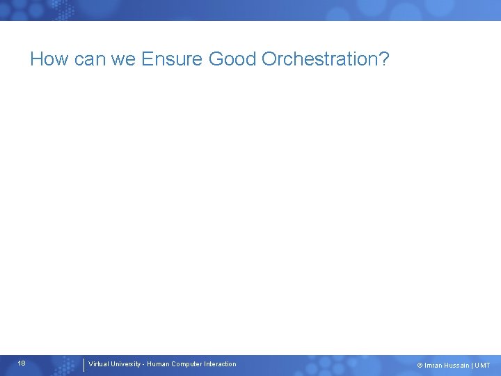 How can we Ensure Good Orchestration? 18 Virtual University - Human Computer Interaction ©