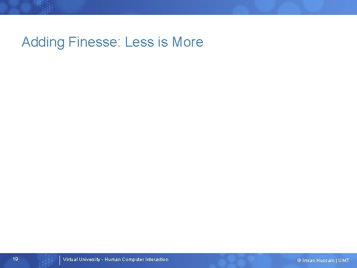 Adding Finesse: Less is More 19 Virtual University - Human Computer Interaction © Imran