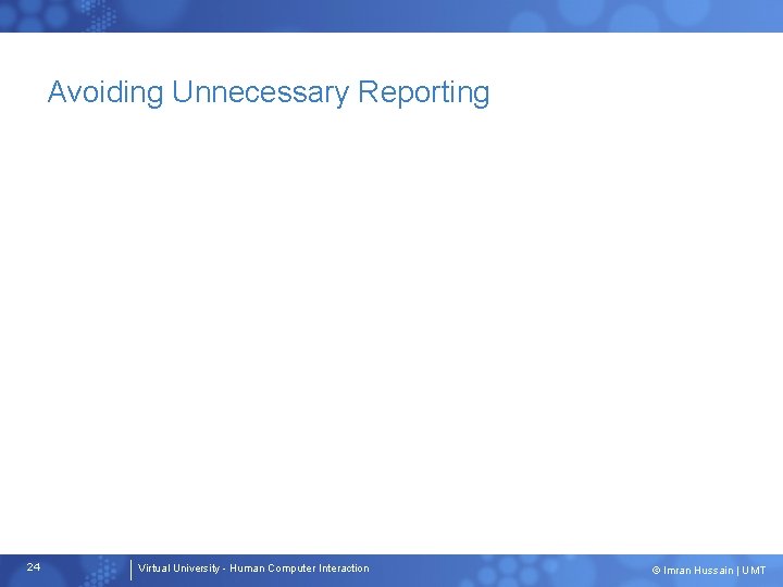 Avoiding Unnecessary Reporting 24 Virtual University - Human Computer Interaction © Imran Hussain |