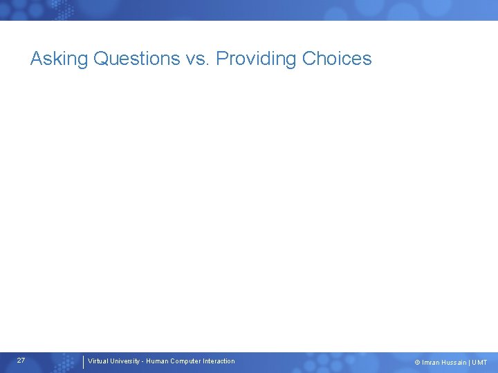 Asking Questions vs. Providing Choices 27 Virtual University - Human Computer Interaction © Imran