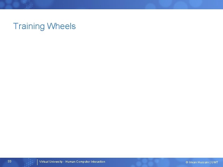 Training Wheels 33 Virtual University - Human Computer Interaction © Imran Hussain | UMT