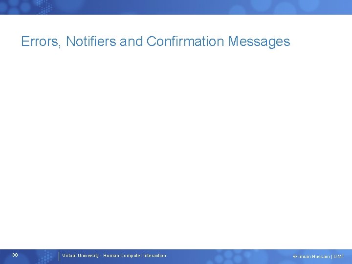 Errors, Notifiers and Confirmation Messages 38 Virtual University - Human Computer Interaction © Imran