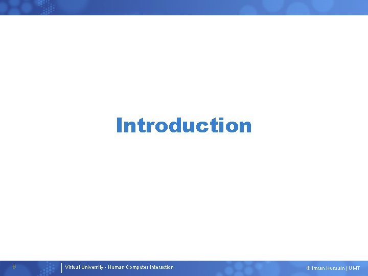 Introduction 6 Virtual University - Human Computer Interaction © Imran Hussain | UMT 