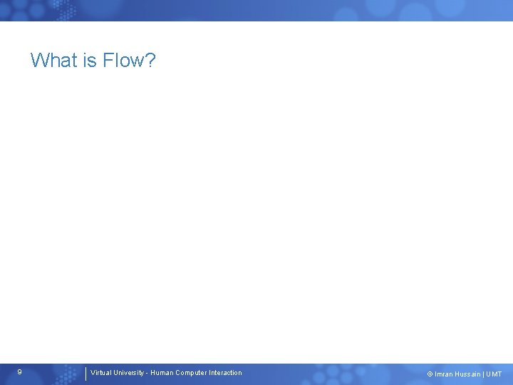 What is Flow? 9 Virtual University - Human Computer Interaction © Imran Hussain |