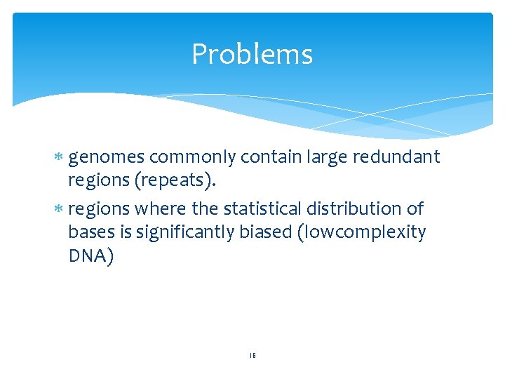 Problems genomes commonly contain large redundant regions (repeats). regions where the statistical distribution of