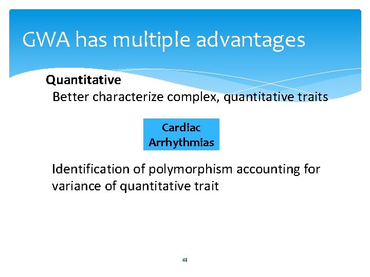 GWA has multiple advantages Quantitative Better characterize complex, quantitative traits Cardiac Arrhythmias Identification of