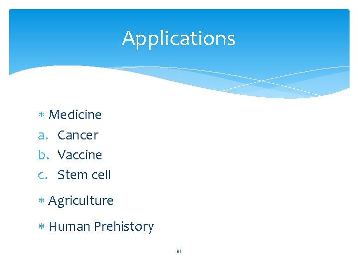 Applications Medicine a. Cancer b. Vaccine c. Stem cell Agriculture Human Prehistory 61 