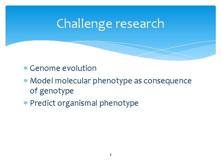 Challenge research Genome evolution Model molecular phenotype as consequence of genotype Predict organismal phenotype