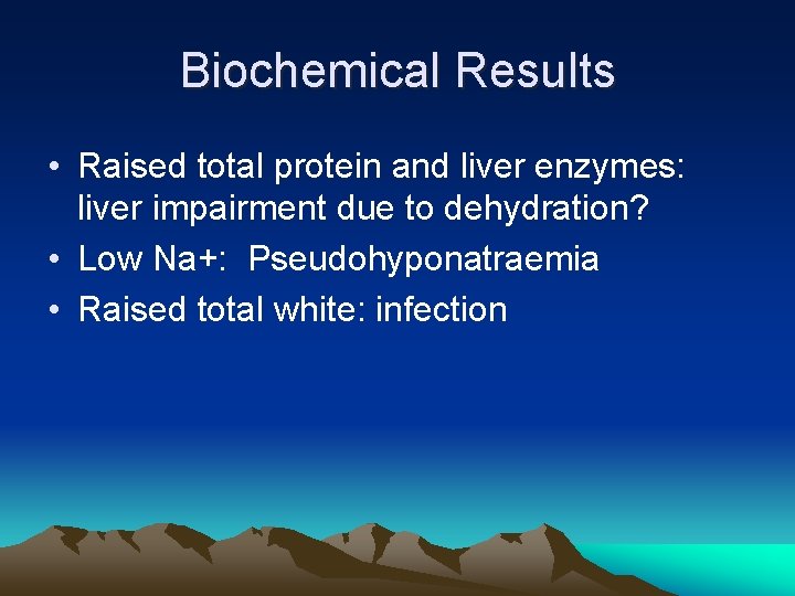 Biochemical Results • Raised total protein and liver enzymes: liver impairment due to dehydration?