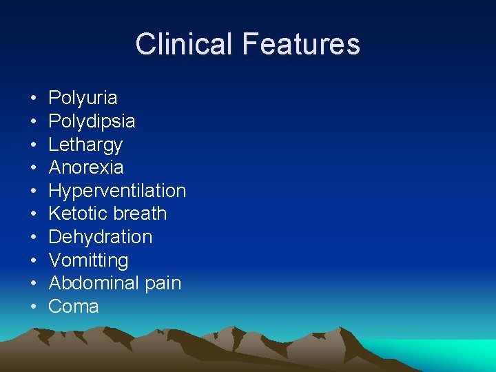 Clinical Features • • • Polyuria Polydipsia Lethargy Anorexia Hyperventilation Ketotic breath Dehydration Vomitting