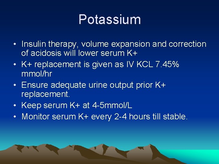 Potassium • Insulin therapy, volume expansion and correction of acidosis will lower serum K+