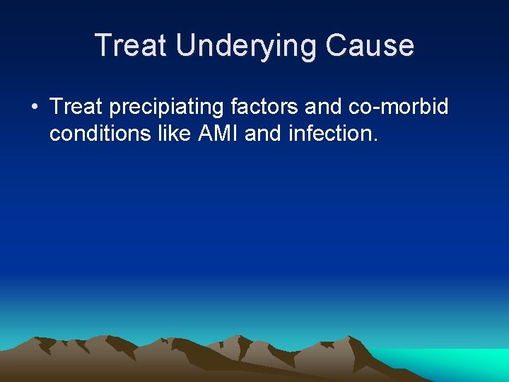 Treat Underying Cause • Treat precipiating factors and co-morbid conditions like AMI and infection.