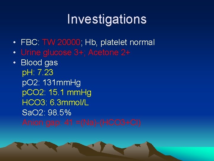 Investigations • FBC: TW 20000; Hb, platelet normal • Urine glucose 3+; Acetone 2+