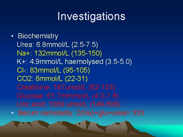 Investigations • Biochemistry Urea: 6. 8 mmol/L (2. 5 -7. 5) Na+: 132 mmol/L