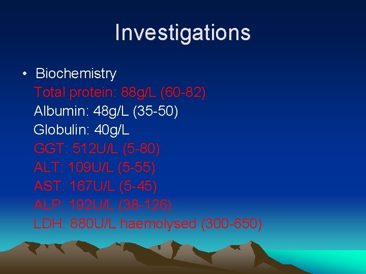 Investigations • Biochemistry Total protein: 88 g/L (60 -82) Albumin: 48 g/L (35 -50)