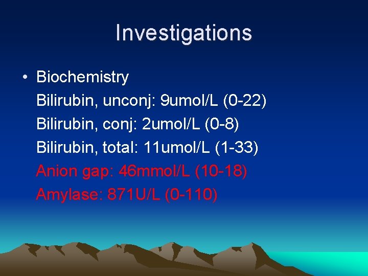Investigations • Biochemistry Bilirubin, unconj: 9 umol/L (0 -22) Bilirubin, conj: 2 umol/L (0