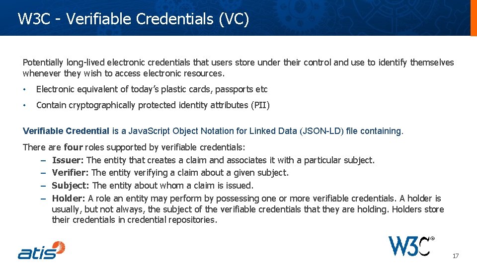 W 3 C - Verifiable Credentials (VC) Potentially long-lived electronic credentials that users store