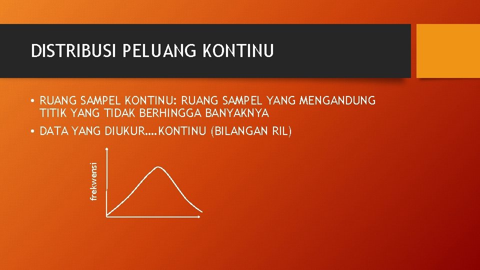 DISTRIBUSI PELUANG KONTINU frekwensi • RUANG SAMPEL KONTINU: RUANG SAMPEL YANG MENGANDUNG TITIK YANG