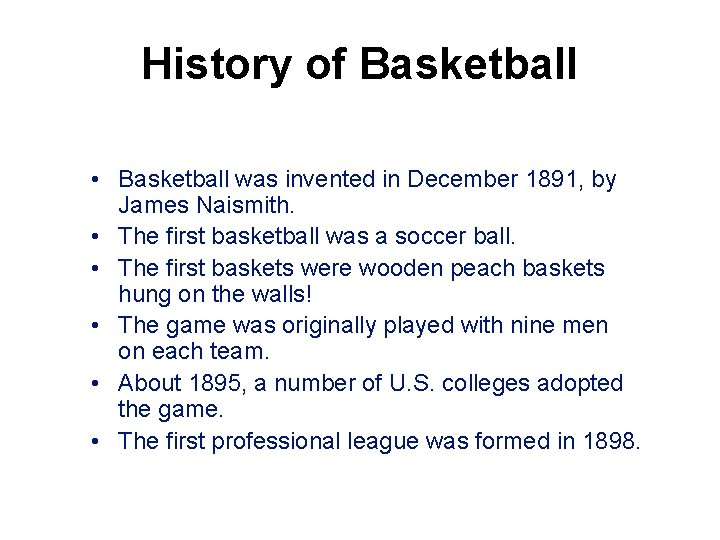 History of Basketball • Basketball was invented in December 1891, by James Naismith. •