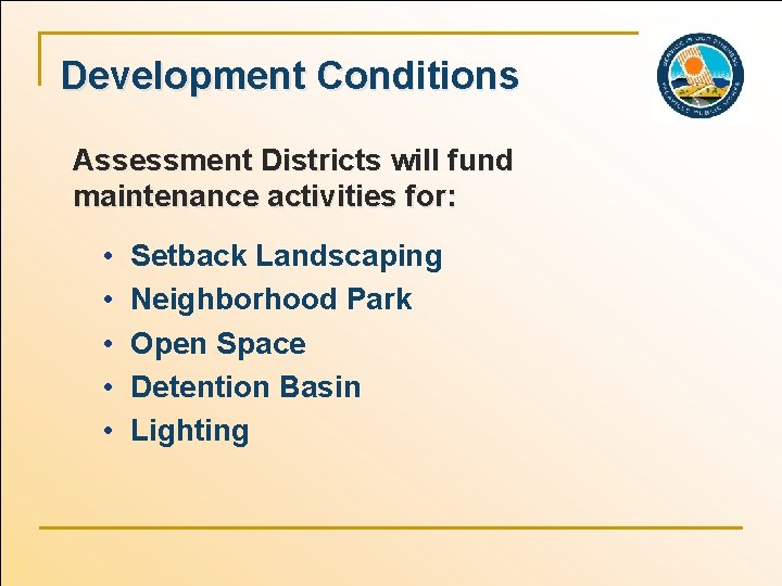 Development Conditions Assessment Districts will fund maintenance activities for: • • • Setback Landscaping