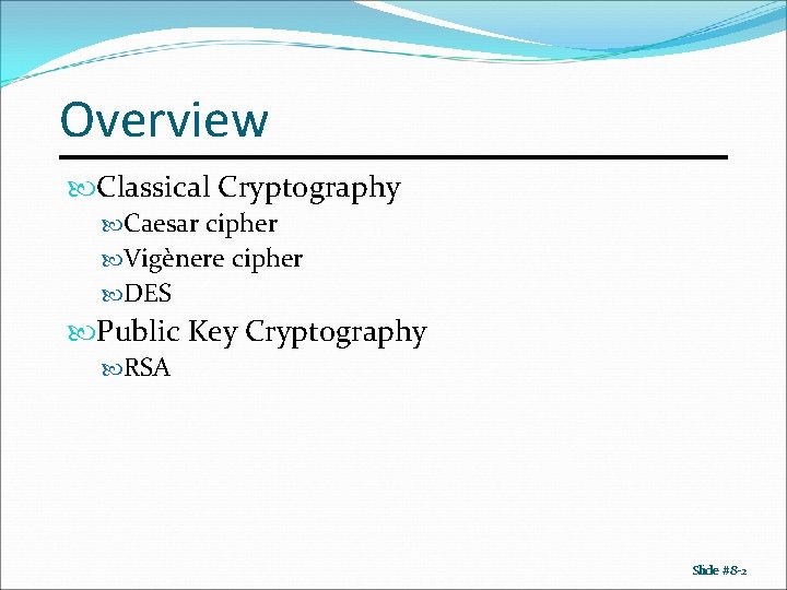 Overview Classical Cryptography Caesar cipher Vigènere cipher DES Public Key Cryptography RSA Slide #8