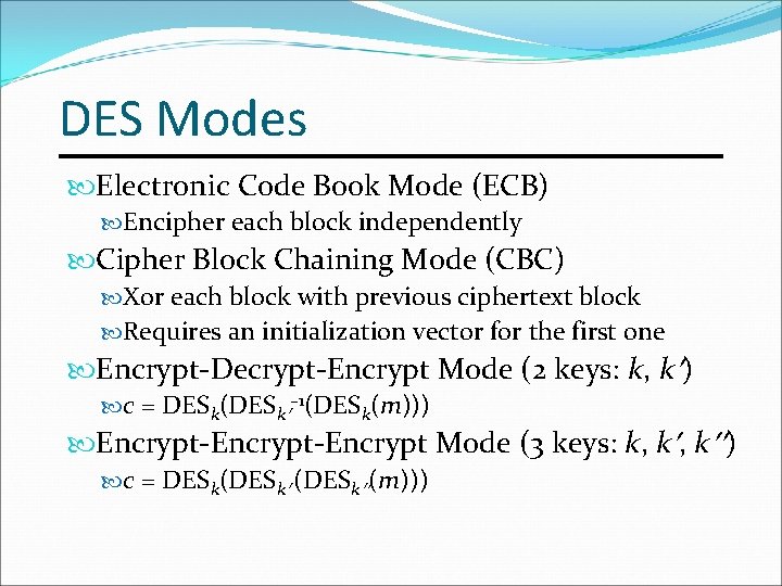 DES Modes Electronic Code Book Mode (ECB) Encipher each block independently Cipher Block Chaining