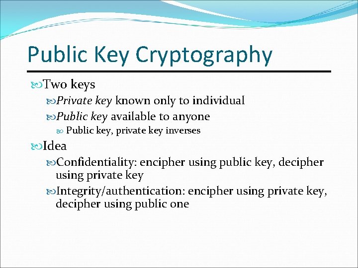 Public Key Cryptography Two keys Private key known only to individual Public key available