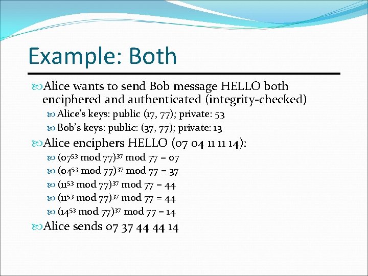 Example: Both Alice wants to send Bob message HELLO both enciphered and authenticated (integrity-checked)