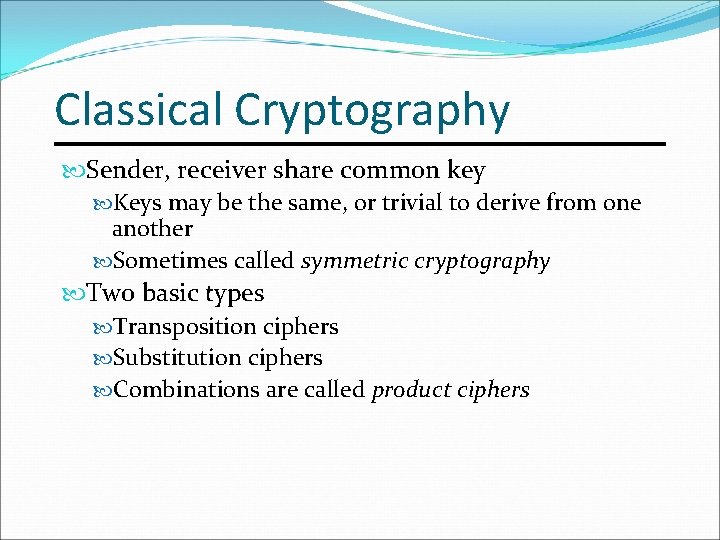 Classical Cryptography Sender, receiver share common key Keys may be the same, or trivial
