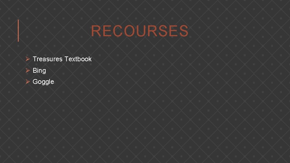 RECOURSES Ø Treasures Textbook Ø Bing Ø Goggle 