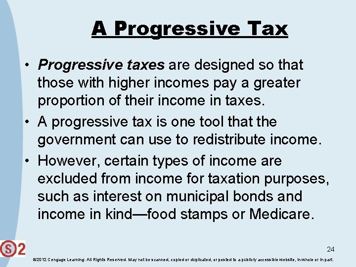 A Progressive Tax • Progressive taxes are designed so that those with higher incomes