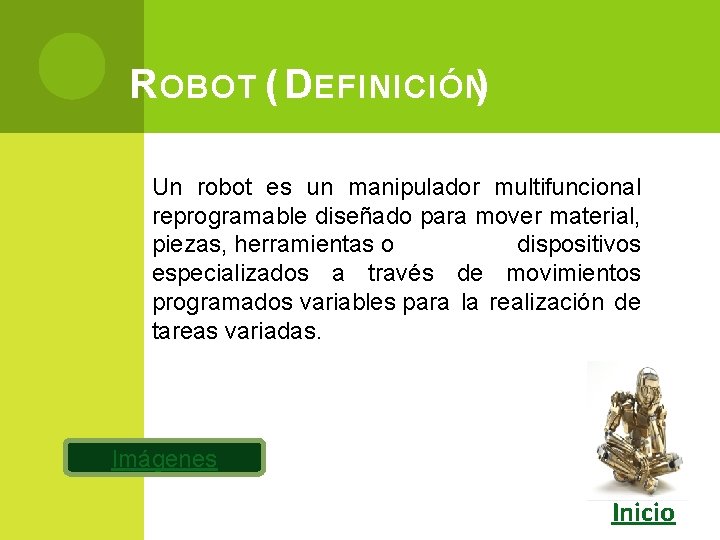 R OBOT ( D EFINICIÓN) Un robot es un manipulador multifuncional reprogramable diseñado para